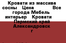 Кровати из массива сосны › Цена ­ 7 900 - Все города Мебель, интерьер » Кровати   . Пермский край,Александровск г.